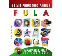 Imparare il Fula per Principianti, Le Mie Prime 1000 Parole: Libro Bilingue Fulani - Italiano per Bambini e Adulti