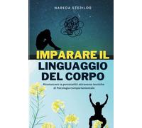 Imparare il linguaggio del corpo: Riconoscere la personalità attraverso tecniche di Psicologia Comportamentale