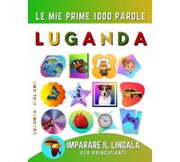 Imparare il Luganda per Principianti, Le Mie Prime 1000 Parole: Libro Bilingue Luganda - Italiano per Bambini e Adulti