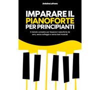 Imparare il Pianoforte per Principianti: Il metodo completo per imparare il pianoforte da zero, senza solfeggio e senza basi musicali.