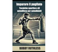 Imparare il pugilato: Tecniche sportive e di autodifesa per autodidatti