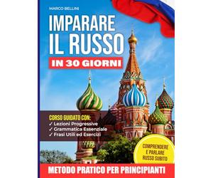 Imparare Il Russo In 30 Giorni | Metodo Pratico Per Principianti: Corso Guidato con Lezioni Progressive, Grammatica Essenziale, Frasi Utili ed Esercizi per Comprendere e Parlare Russo