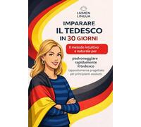Imparare il Tedesco in 30 Giorni: Il metodo intuitivo e naturale per padroneggiare rapidamente il tedesco (appositamente progettato per principianti assoluti)