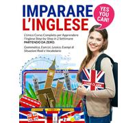 Imparare l’Inglese: YES YOU CAN! L’Unico Corso Completo per Apprendere l’Inglese Step-by-Step in 2 Settimane Partendo da Zero. Grammatica, Esercizi, Lessico, Esempi di Situazioni Reali e Vocabolario