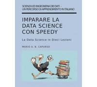 Imparare la Data Science con Speedy: La Data Science in Dieci Lezioni