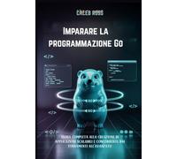 Imparare la programmazione Go: Guida completa alla creazione di applicazioni scalabili e concorrenti, dai fondamenti all'avanzato
