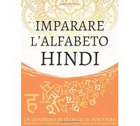Imparare l'alfabeto hindi, un quaderno di esercizi di scrittura: Perfeziona le tue abilità calligrafiche e impara la scrittura hindi