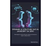 Imparare le strutture dati in JavaScript da zero: Padroneggia la codifica efficiente, migliora le prestazioni e supera i colloqui tecnici