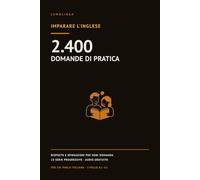 Imparare l'inglese: 2.400 domande di pratica con risposte e spiegazioni. Eserciziario di grammatica, lessico e pronuncia - L'inglese per principianti, A1-A2