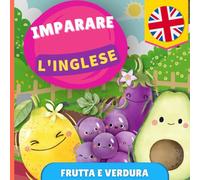 Imparare l'inglese - Frutta e verdura: Libro illustrato per bambini bilingue - Italiano / Inglese - con pronunce