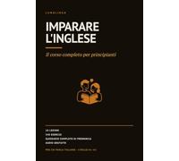 Imparare l'inglese: Il corso completo per principianti. 18 lezioni, 540 esercizi, audio gratuito per ogni parola. L'inglese per italiani, A1-A2