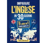 Imparare l'Inglese in 30 giorni Corso Completo per Principianti 9 Libri in 1: Grammatica, Esercizi, Vocaboli, Pronuncia, Frasi Comuni, Dialoghi, ... di Ascolto e Soluzioni. VIDEO LEZIONI INCLUSE