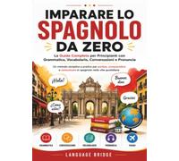 Imparare lo Spagnolo da Zero: La guida completa per principianti per parlare, comprendere e comunicare in spagnolo con grammatica, vocabolario, conversazioni e pronuncia