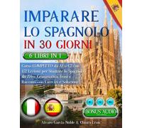 IMPARARE LO SPAGNOLO IN 30 GIORNI 6 LIBRI 1 Corso COMPLETO da A1 a C2 con 162