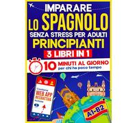 Imparare lo Spagnolo Senza Stress per Adulti Principianti: 10 Minuti al Giorno per chi ha poco tempo | 3 libri in 1 + App inclusa. Metodo semplice e interattivo anche per chi parte da zero (A1-B2)