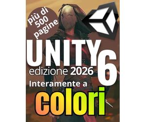 Imparare Unity 6 e C# con la pratica: Dalle basi alla creazione del tuo primo videogioco completo: La guida completa di 550 pagine (interamente a ... Unity e realizzare il tuo primo videogioco