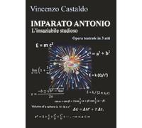 IMPARATO ANTONIO, l'insaziabile studioso: Opera teatrale in tre atti