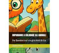 IMPARIAMO A COLORARE GLI ANIMALI: Per Bambini tra i 4 e gli 8 Anni di Età