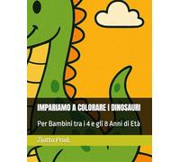 IMPARIAMO A COLORARE I DINOSAURI: Per Bambini tra i 4 e gli 8 Anni di Età