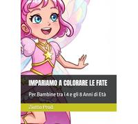 IMPARIAMO A COLORARE LE FATE: Per Bambine tra i 4 e gli 8 Anni di Età