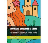 IMPARIAMO A COLORARE LE SIRENE: Per Bambine tra i 4 e gli 8 Anni di Età