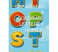 IMPARIAMO A COLORARE LETTERE E NUMERI: Per Bambini tra i 4 e gli 8 Anni di Età