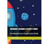 IMPARIAMO A COLORARE LO SPAZIO E I PIANETI: Per Bambini tra i 4 e gli 8 Anni di Età