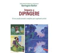 Imparo a dipingere. Corso professionale completo per aspiranti artisti