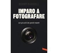 Imparo a fotografare. Composizione, esposizione, luce, lenti, sguardo.Con gli occhi dei grandi maestri