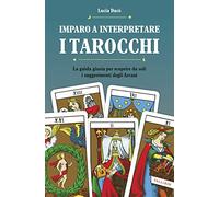 Imparo a interpretare i tarocchi. La guida completa per scoprire da soli i suggerimenti degli Arcani. Ediz. illustrata
