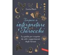 Imparo a interpretare i tarocchi. La guida completa per scoprire da soli i suggerimenti degli Arcani