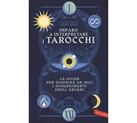 Imparo a interpretare i tarocchi. La guida completa per scoprire da soli i suggerimenti degli Arcani