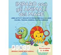 IMPARO CON GLI ANIMALI DEL MARE: Libro activity educativo per bambini dai 3 ai 6 anni. Colora, traccia, osserva, conta e disegna.