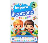 Imparo il Coreano Libro di Attività per Bambini di 4, 5 e 6 Anni: Oltre 100 Esercizi per Imparare a Leggere e Scrivere in Coreano