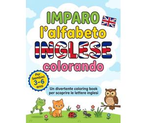Imparo l’alfabeto Inglese colorando: Un divertente coloring book per scoprire le lettere inglesi per bambini dai 3 ai 6 anni colorando simpatici animaletti