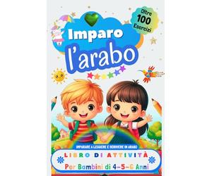 Imparo l’Arabo, Libro di Attività per Bambini di 4, 5 e 6 Anni: Oltre 100 Esercizi per Imparare a Leggere e Scrivere in Arabo