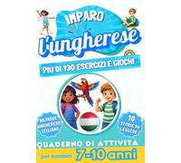 Imparo l’ungherese : Quaderno di attività bilingue per bambini da 7 a 10 anni: Più di 130 esercizi e giochi, 10 storie illustrate