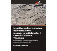 Impatto socioeconomico dell'estrazione mineraria artigianale: il caso di Kahama, Tanzania: Nozioni di base, vantaggi, costi e rimedi per un'attività mineraria sostenibile