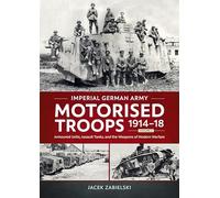 Imperial German Army Motorised Troops 1914-18: Armoured Units, Assault Tanks and the Weapons of Modern Warfare (2)