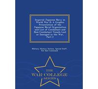 Imperial Japanese Navy in World War II: A Graphic Presentation of the Japanese Naval Organization and List of Combatant and Non-Combatant Vessels ... in the War, Part 2 - War College Series