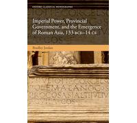 Imperial Power, Provincial Government, and the Emergence of Roman Asia, 133 BCE-14 CE