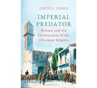 Imperial Predator: Britain and the Destruction of the Ottoman Empire