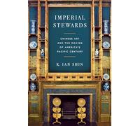 Imperial Stewards: Chinese Art and the Making of America’s Pacific Century