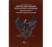 Imperialismo romano. Scelta di élite o di popolo? Espansione romana e teoria delle relazioni internazionali