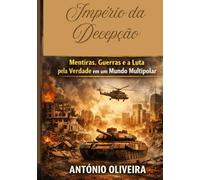 Império da Decepção.: Mentiras, Guerras e a Luta pela Verdade em um Mundo Multipolar