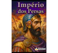 Império dos Persas: A Força que Moldou o Mundo Antigo