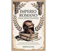 IMPERIO ROMANO PARA PRINCIPIANTES: LA HISTORIA ANTIGUA FACILITADA PARA MENTES CURIOSAS Y ESTUDIANTES MODERNOS