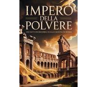 Impero della Polvere: 100 Fatti Incredibili sulla Caduta di Roma