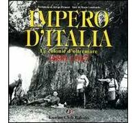 Impero d'Italia 1890-1941. Le colonie d'oltremare. Ediz. illustrata