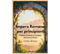 Impero Romano per principianti: Svelare il potere e l'eredità dell'antica Roma
